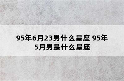 95年6月23男什么星座 95年5月男是什么星座